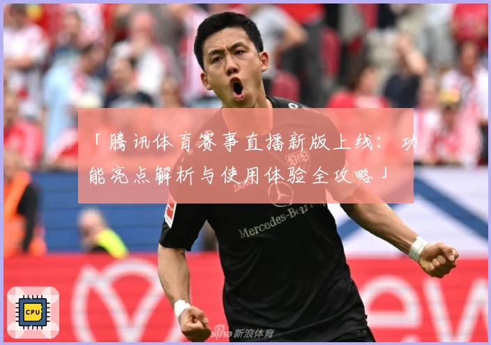 「腾讯体育赛事直播新版上线：功能亮点解析与使用体验全攻略」