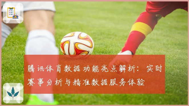 腾讯体育数据功能亮点解析：实时赛事分析与精准数据服务体验