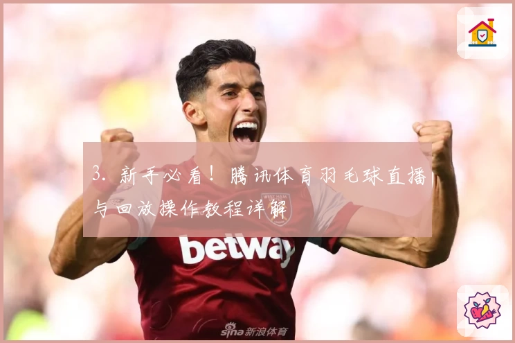 3. 新手必看！腾讯体育羽毛球直播与回放操作教程详解