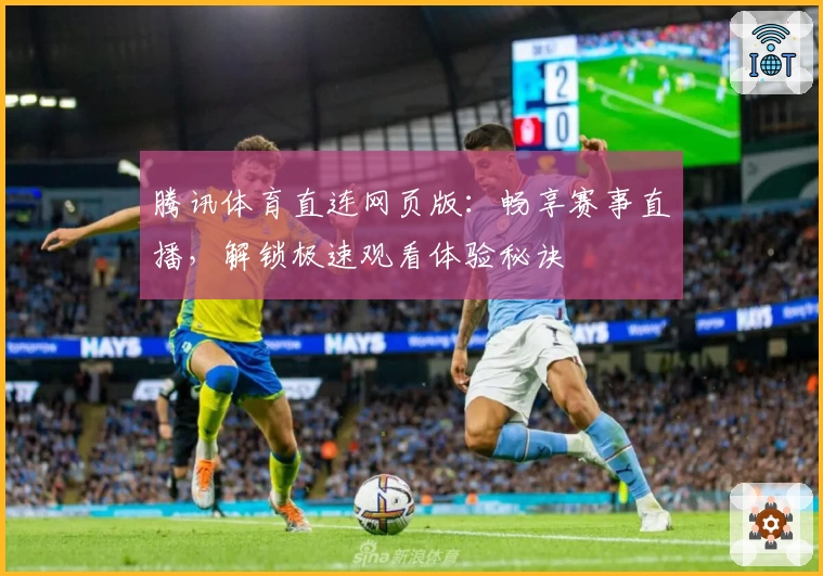腾讯体育直连网页版：畅享赛事直播，解锁极速观看体验秘诀