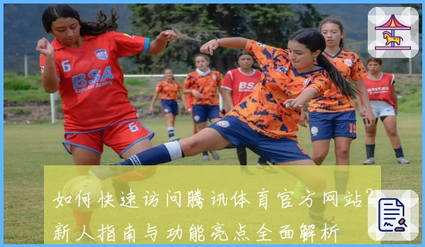 如何快速访问腾讯体育官方网站？新人指南与功能亮点全面解析