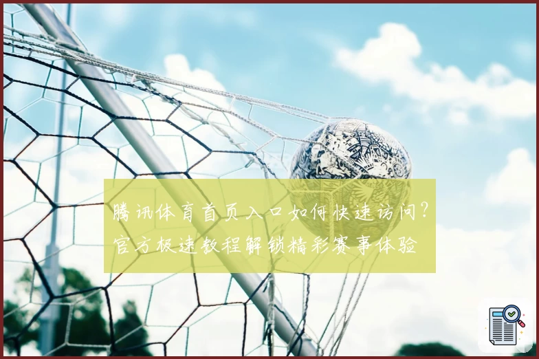 腾讯体育首页入口如何快速访问？官方极速教程解锁精彩赛事体验