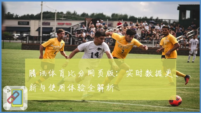 腾讯体育比分网页版：实时数据更新与使用体验全解析