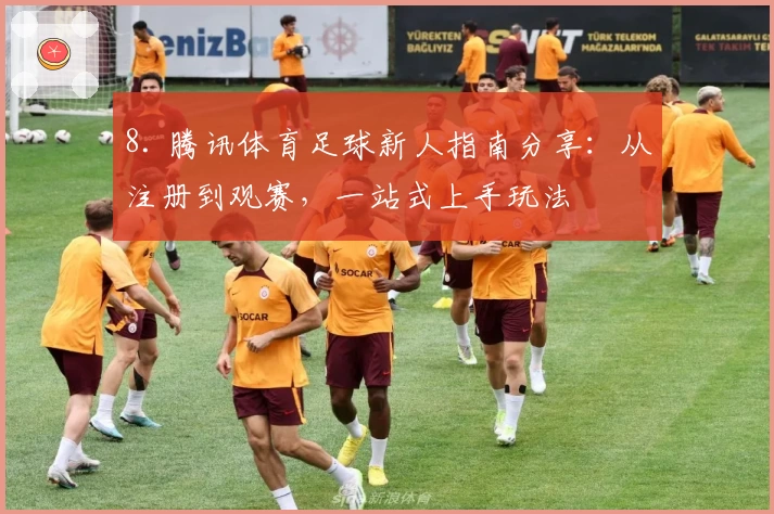 8. 腾讯体育足球新人指南分享：从注册到观赛，一站式上手玩法