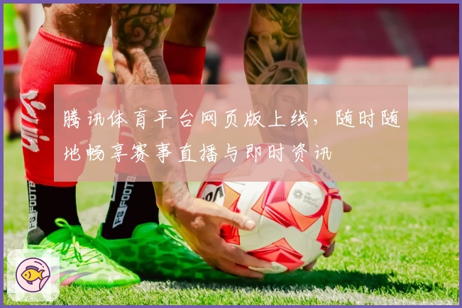 腾讯体育平台网页版上线，随时随地畅享赛事直播与即时资讯