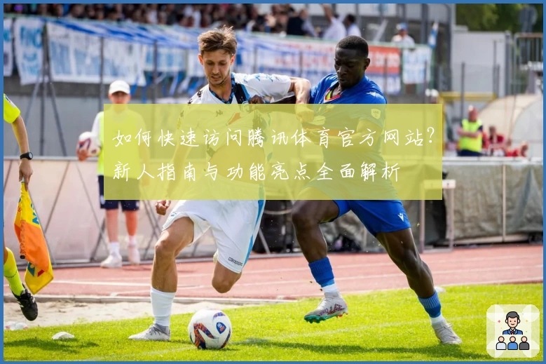 如何快速访问腾讯体育官方网站？新人指南与功能亮点全面解析