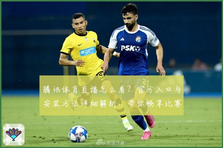 腾讯体育直播怎么看？官方入口与安装方法详细解析，带你畅享比赛高清直播体验