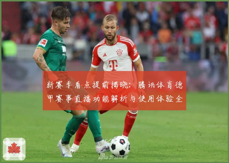 新赛季看点提前揭晓:腾讯体育德甲赛事直播功能解析与使用体验全攻略