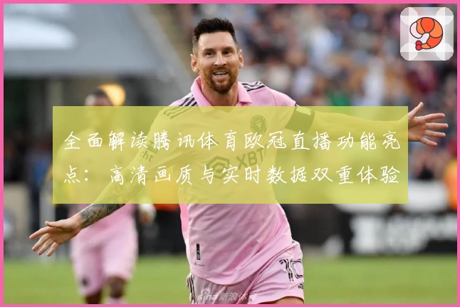 全面解读腾讯体育欧冠直播功能亮点：高清画质与实时数据双重体验