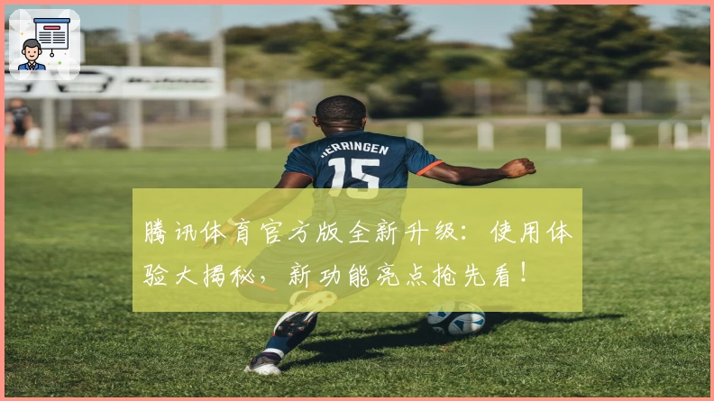 腾讯体育官方版全新升级:使用体验大揭秘,新功能亮点抢先看!