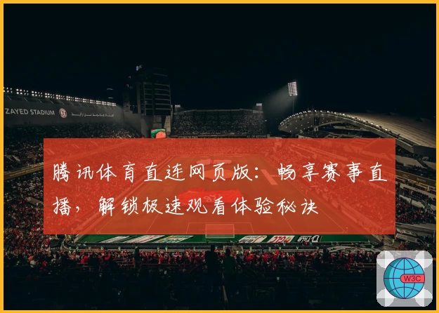 腾讯体育直连网页版：畅享赛事直播，解锁极速观看体验秘诀