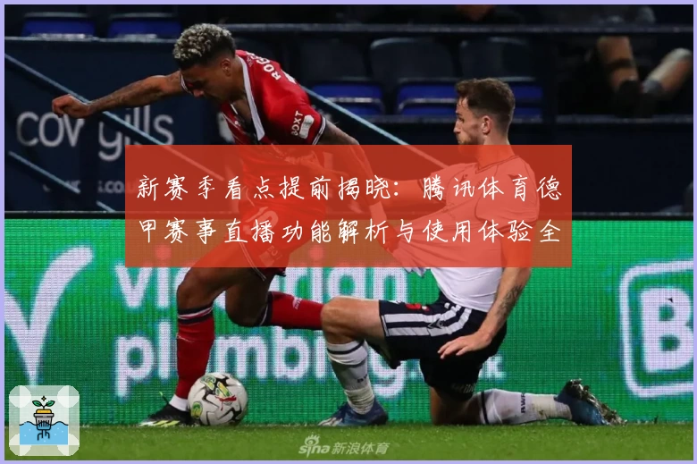 新赛季看点提前揭晓：腾讯体育德甲赛事直播功能解析与使用体验全攻略