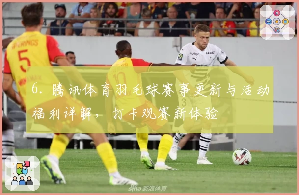 6. 腾讯体育羽毛球赛事更新与活动福利详解，打卡观赛新体验