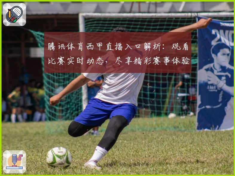 腾讯体育西甲直播入口解析：观看比赛实时动态，尽享精彩赛事体验！