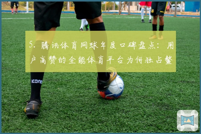 5. 腾讯体育网球年度口碑盘点：用户高赞的全能体育平台为何独占鳌头