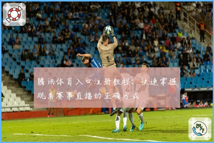 腾讯体育入口注册教程:快速掌握观看赛事直播的正确方式