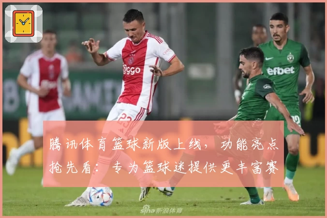 腾讯体育篮球新版上线，功能亮点抢先看：专为篮球迷提供更丰富赛事和沉浸体验