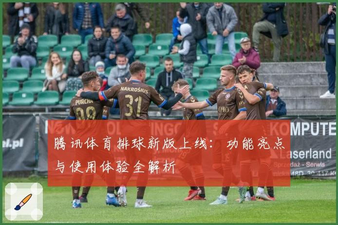 腾讯体育排球新版上线：功能亮点与使用体验全解析