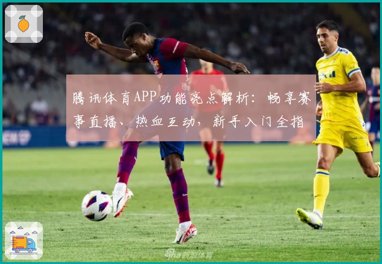 腾讯体育APP功能亮点解析：畅享赛事直播、热血互动，新手入门全指南