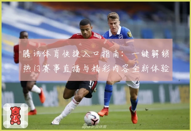 腾讯体育快捷入口指南:一键解锁热门赛事直播与精彩内容全新体验