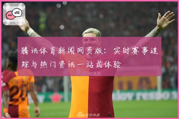 腾讯体育新闻网页版：实时赛事追踪与热门资讯一站式体验