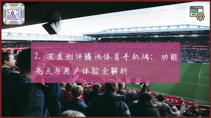 2. 深度测评腾讯体育手机端：功能亮点与用户体验全解析