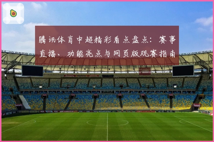 腾讯体育中超精彩看点盘点：赛事直播、功能亮点与网页版观赛指南