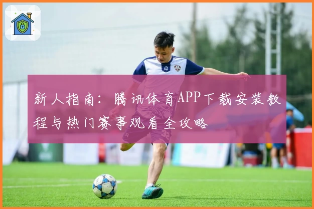 新人指南：腾讯体育APP下载安装教程与热门赛事观看全攻略