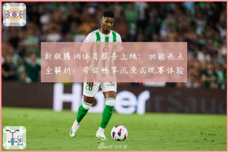 新版腾讯体育服务上线：功能亮点全解析，带你畅享沉浸式观赛体验