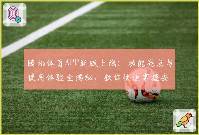 腾讯体育APP新版上线:功能亮点与使用体验全揭秘,教你快速掌握安装与注册教程