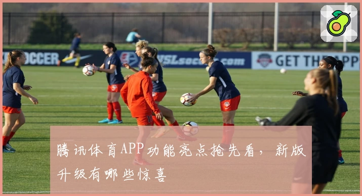 腾讯体育APP功能亮点抢先看，新版升级有哪些惊喜