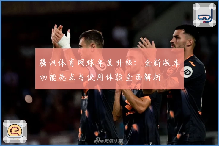 腾讯体育网球年度升级：全新版本功能亮点与使用体验全面解析