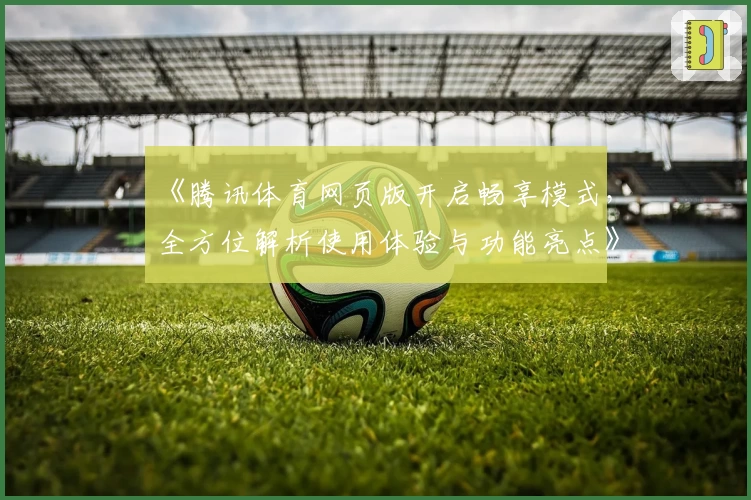 《腾讯体育网页版开启畅享模式，全方位解析使用体验与功能亮点》