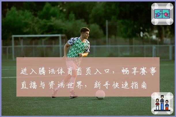 进入腾讯体育首页入口，畅享赛事直播与资讯世界，新手快速指南