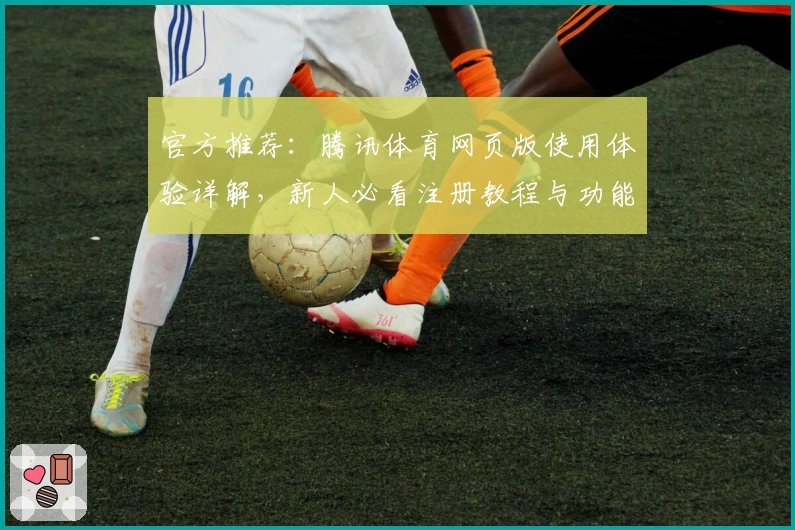 官方推荐：腾讯体育网页版使用体验详解，新人必看注册教程与功能亮点汇总
