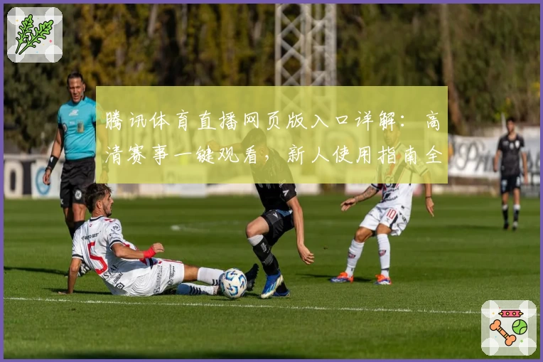 腾讯体育直播网页版入口详解：高清赛事一键观看，新人使用指南全攻略